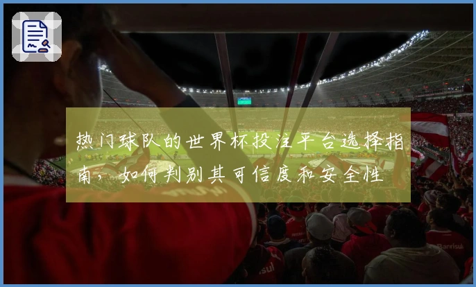 热门球队的世界杯投注平台选择指南,如何判别其可信度和安全性
